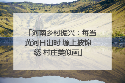 河南乡村振兴：每当黄河日出时 塬上披锦绣 村庄美似画