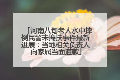 河南八旬老人水中摔倒民警未搀扶事件最新进展：当地相关负责人向家属当面道歉