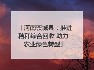 河南襄城县：推进秸秆综合回收 助力农业绿色转型