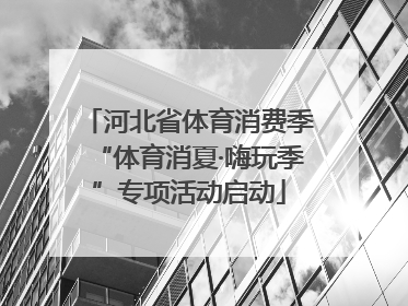河北省体育消费季“体育消夏·嗨玩季”专项活动启动