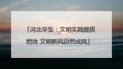 河北辛集：文明实践提质增效 文明新风蔚然成风