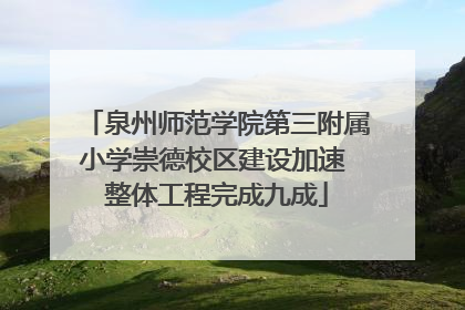 泉州师范学院第三附属小学崇德校区建设加速 整体工程完成九成