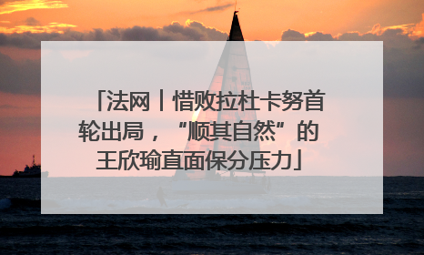 法网︱惜败拉杜卡努首轮出局，“顺其自然”的王欣瑜直面保分压力