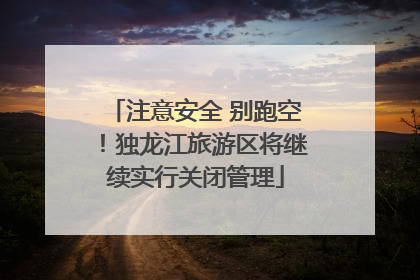 注意安全 别跑空！独龙江旅游区将继续实行关闭管理