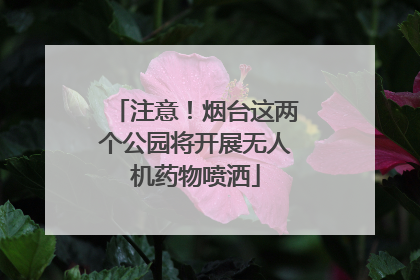 注意！烟台这两个公园将开展无人机药物喷洒