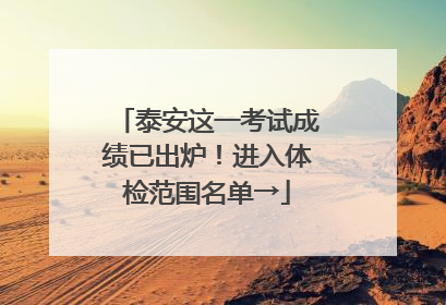 泰安这一考试成绩已出炉！进入体检范围名单→
