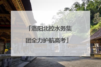 洛阳北控水务集团全力护航高考