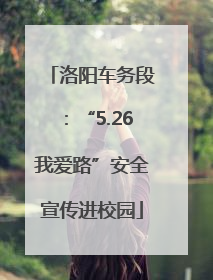 洛阳车务段：“5.26我爱路”安全宣传进校园