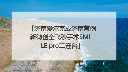 济南爱尔完成济南首例新微创全飞秒手术SMILE pro二连台