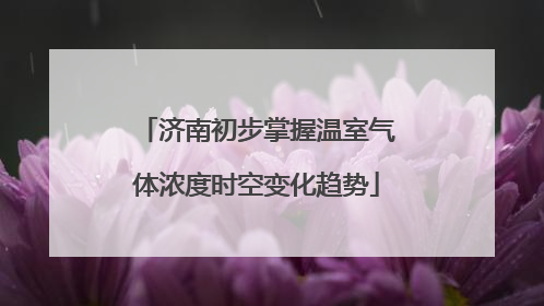 济南初步掌握温室气体浓度时空变化趋势