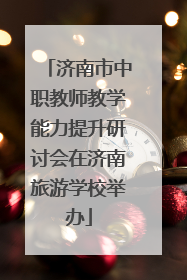 济南市中职教师教学能力提升研讨会在济南旅游学校举办