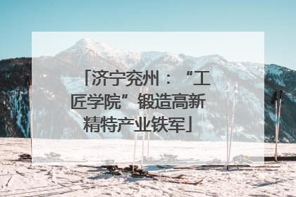 济宁兖州：“工匠学院”锻造高新精特产业铁军