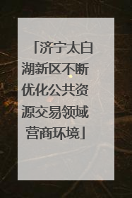 济宁太白湖新区不断优化公共资源交易领域营商环境