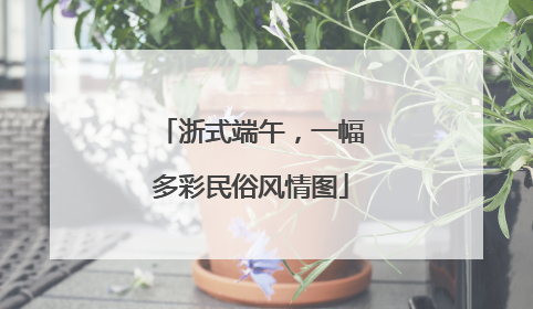 浙式端午，一幅多彩民俗风情图