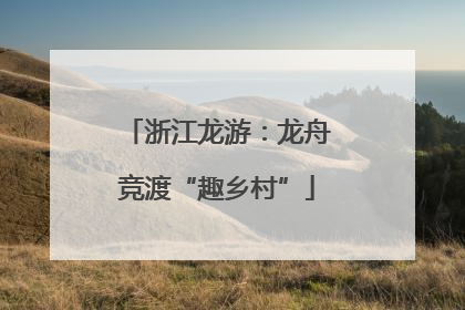 浙江龙游：龙舟竞渡“趣乡村”