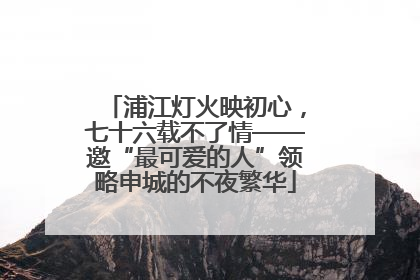 浦江灯火映初心，七十六载不了情——邀“最可爱的人”领略申城的不夜繁华