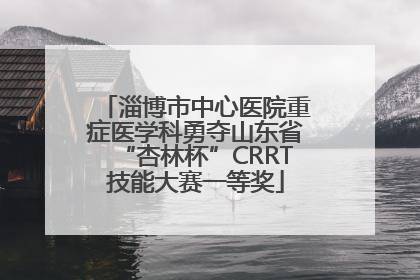 淄博市中心医院重症医学科勇夺山东省“杏林杯”CRRT技能大赛一等奖