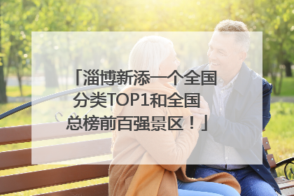 淄博新添一个全国分类TOP1和全国总榜前百强景区！