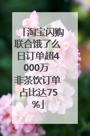 淘宝闪购联合饿了么日订单超4000万 非茶饮订单占比达75%