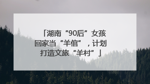 湖南“90后”女孩回家当“羊倌”，计划打造文旅“羊村”