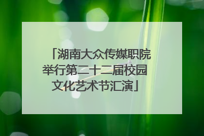 湖南大众传媒职院举行第二十二届校园文化艺术节汇演
