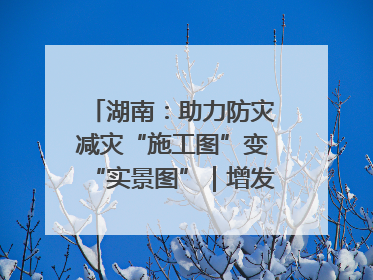 湖南：助力防灾减灾“施工图”变“实景图”｜增发国债气象项目落地见效系列报道