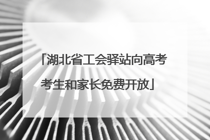 湖北省工会驿站向高考考生和家长免费开放