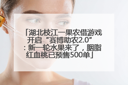 湖北枝江一果农借游戏开启“赛博助农2.0”：新一轮水果来了，胭脂红血桃已预售500单