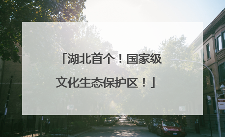 湖北首个！国家级文化生态保护区！