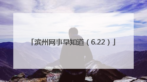 滨州网事早知道（6.22）