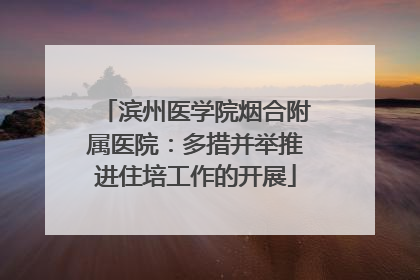 滨州医学院烟合附属医院：多措并举推进住培工作的开展