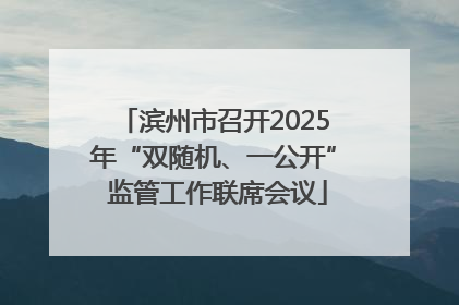 滨州市召开2025年“双随机、一公开” 监管工作联席会议