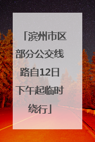滨州市区部分公交线路自12日下午起临时绕行