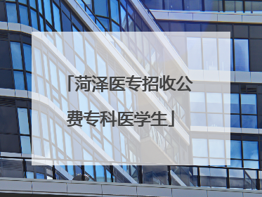 菏泽医专招收公费专科医学生