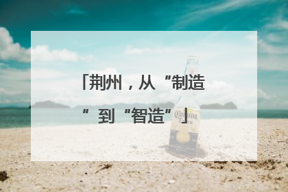 荆州，从“制造”到“智造”