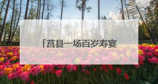 莒县一场百岁寿宴，开启新老军人精神传承“派对”