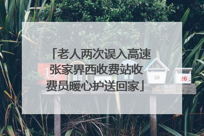 老人两次误入高速 张家界西收费站收费员暖心护送回家
