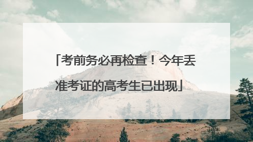 考前务必再检查！今年丢准考证的高考生已出现