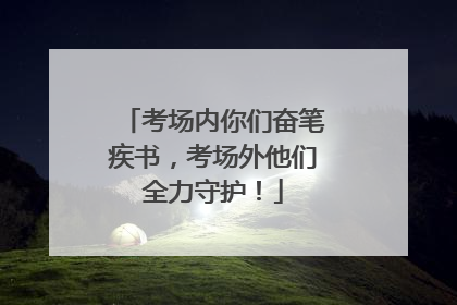 考场内你们奋笔疾书，考场外他们全力守护！