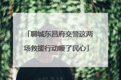 聊城东昌府交警这两场救援行动暖了民心