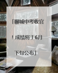 聊城中考收官！成绩将于6月下旬公布