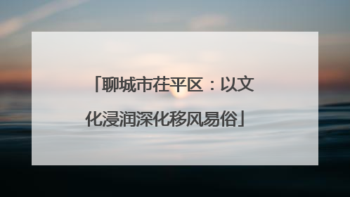 聊城市茌平区：以文化浸润深化移风易俗