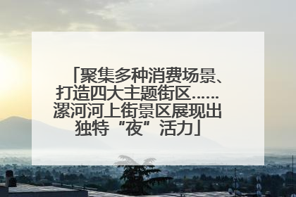 聚集多种消费场景、打造四大主题街区……漯河河上街景区展现出独特“夜”活力