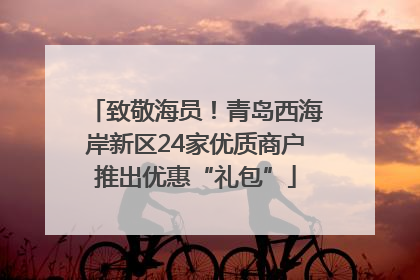 致敬海员！青岛西海岸新区24家优质商户推出优惠“礼包”