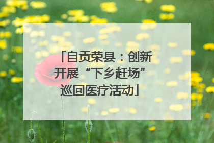 自贡荣县：创新开展“下乡赶场”巡回医疗活动