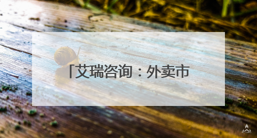 艾瑞咨询：外卖市场格局新变化 京东外卖上线百天日单占比已超31%