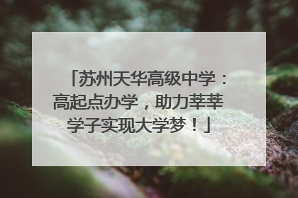 苏州天华高级中学：高起点办学，助力莘莘学子实现大学梦！