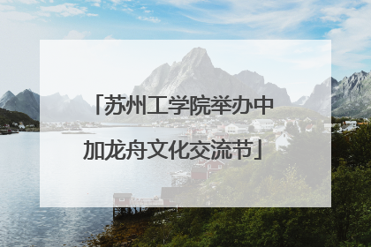 苏州工学院举办中加龙舟文化交流节