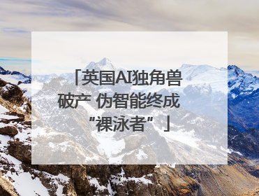 英国AI独角兽破产 伪智能终成“裸泳者”