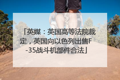 英媒：英国高等法院裁定，英国向以色列出售F-35战斗机部件合法
